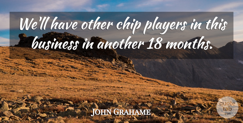 John Grahame Quote About Business, Chip, Players: Well Have Other Chip Players...