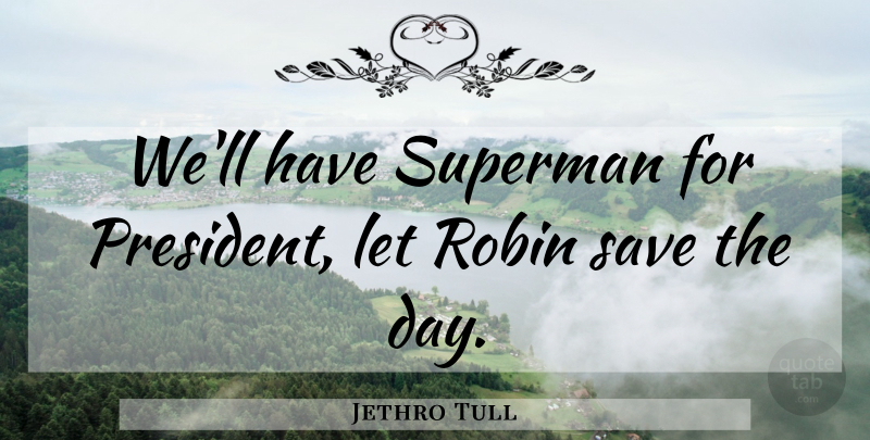 Jethro Tull Quote About President, Robins: Well Have Superman For President...