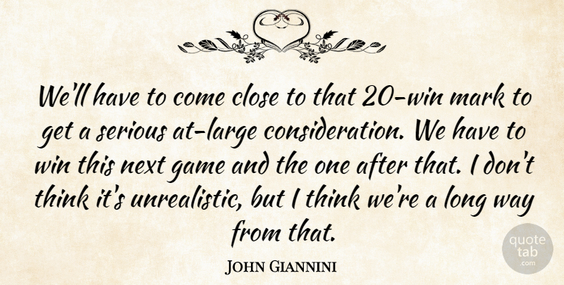 John Giannini Quote About Close, Game, Mark, Next, Serious: Well Have To Come Close...