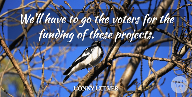 Conny Culver Quote About Funding, Voters: Well Have To Go The...
