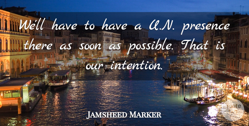 Jamsheed Marker Quote About Intention, Presence, Soon: Well Have To Have A...
