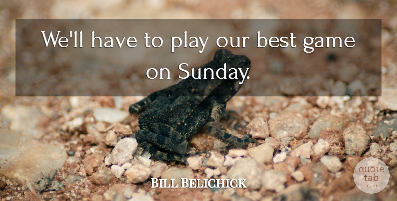 Bill Belichick Quote About Best, Game: Well Have To Play Our...