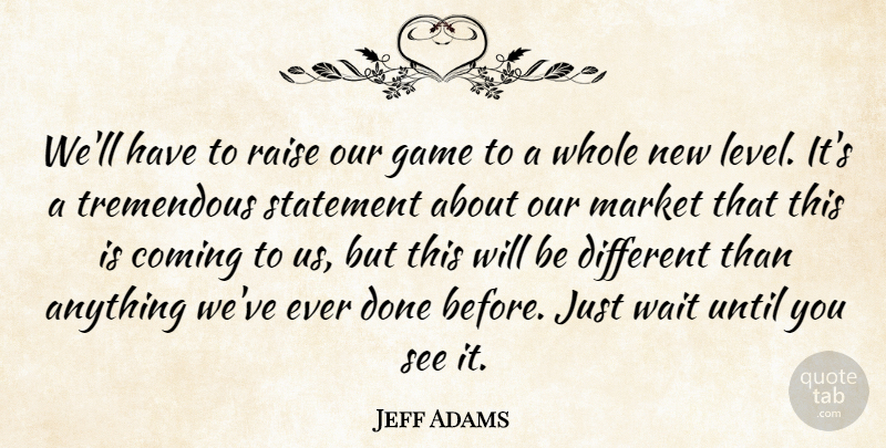 Jeff Adams Quote About Coming, Game, Market, Raise, Statement: Well Have To Raise Our...