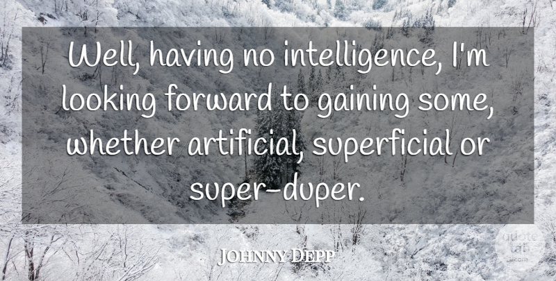 Johnny Depp Quote About Looking Forward, Superficial, Wells: Well Having No Intelligence Im...