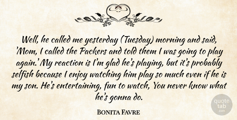 Bonita Favre Quote About Enjoy, Fun, Glad, Gonna, Morning: Well He Called Me Yesterday...