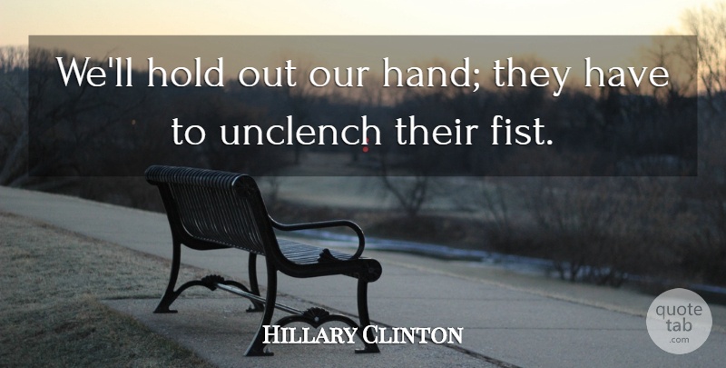Hillary Clinton Quote About Hands, Fists: Well Hold Out Our Hand...