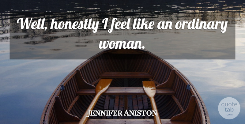 Jennifer Aniston Quote About Ordinary, Wells, Feels: Well Honestly I Feel Like...