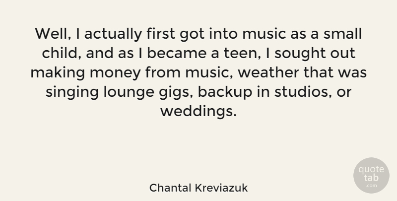 Chantal Kreviazuk Quote About Children, Weather, Singing: Well I Actually First Got...
