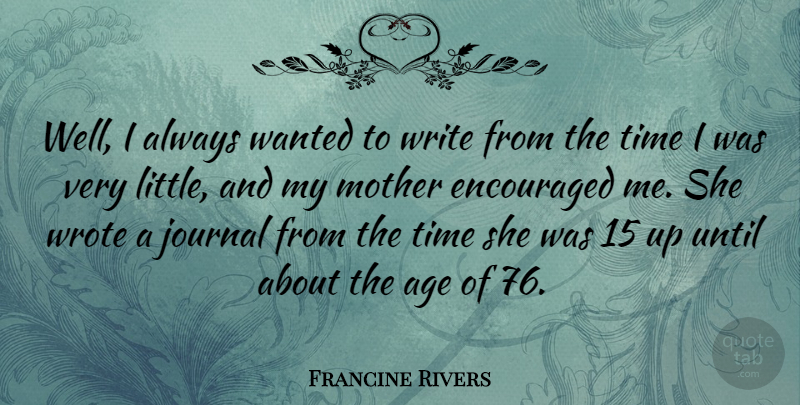 Francine Rivers Quote About Age, Encouraged, Journal, Time, Until: Well I Always Wanted To...