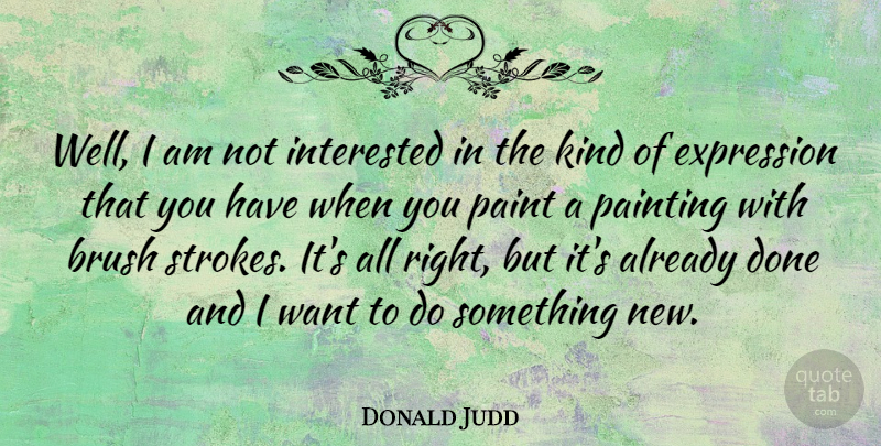 Donald Judd Quote About Brush, Interested: Well I Am Not Interested...