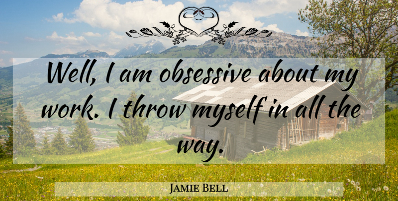 Jamie Bell Quote About Work: Well I Am Obsessive About...