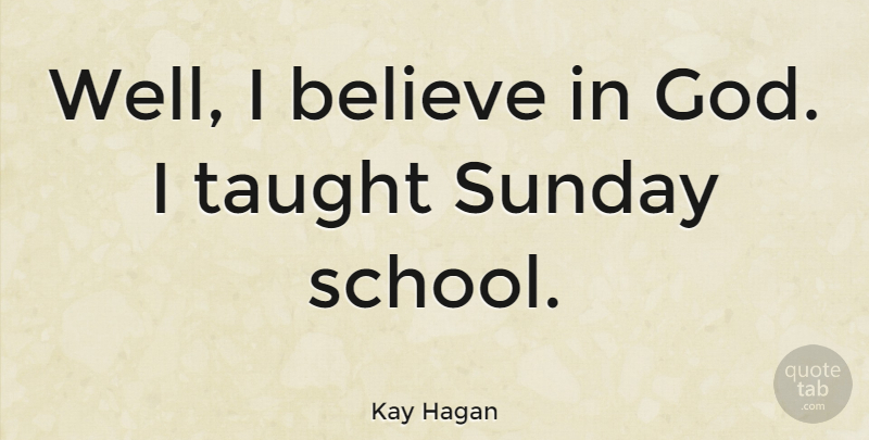 Kay Hagan Quote About Believe, School, Sunday: Well I Believe In God...