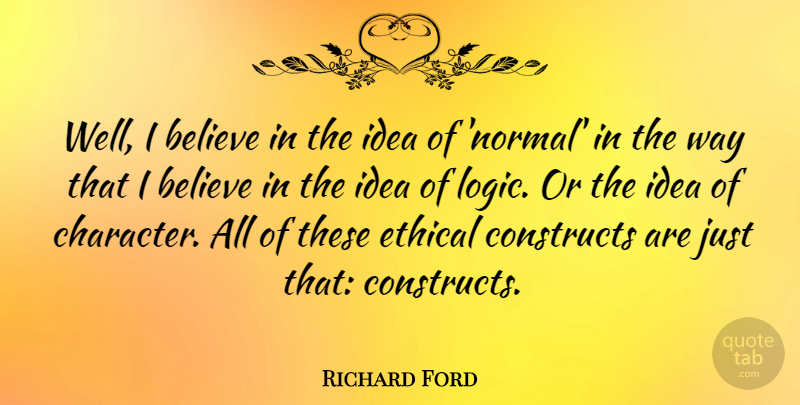 Richard Ford Quote About Believe, Constructs: Well I Believe In The...