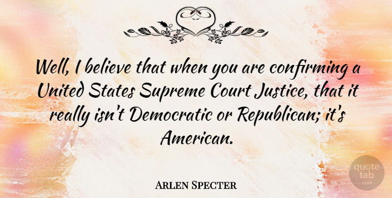Arlen Specter Quote About Believe, Court, Democratic, States, Supreme: Well I Believe That When...