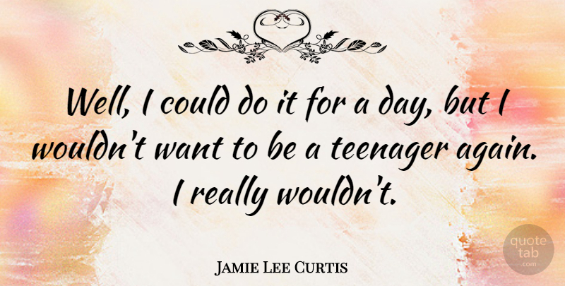 Jamie Lee Curtis Quote About Inspirational, Teenager, Want: Well I Could Do It...