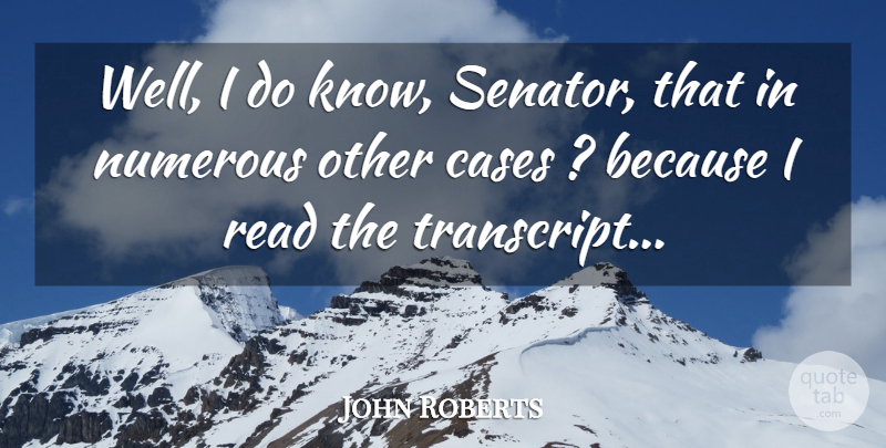 John Roberts Quote About Cases, Numerous: Well I Do Know Senator...
