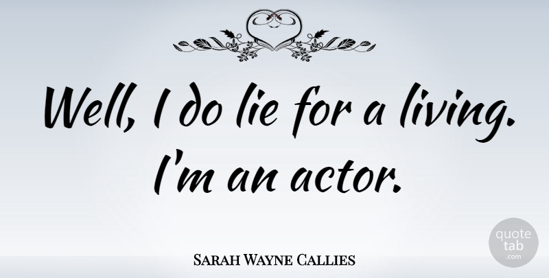 Sarah Wayne Callies Quote About Lying, Actors, Wells: Well I Do Lie For...