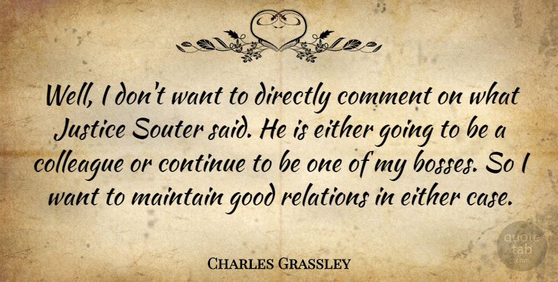 Charles Grassley Quote About Colleague, Comment, Continue, Directly, Either: Well I Dont Want To...