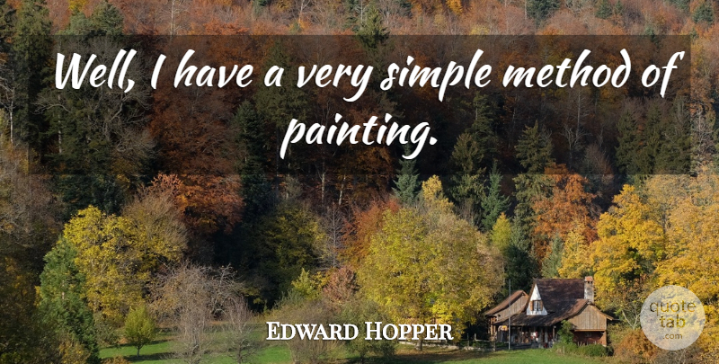 Edward Hopper Quote About Simple, Painting, Method: Well I Have A Very...