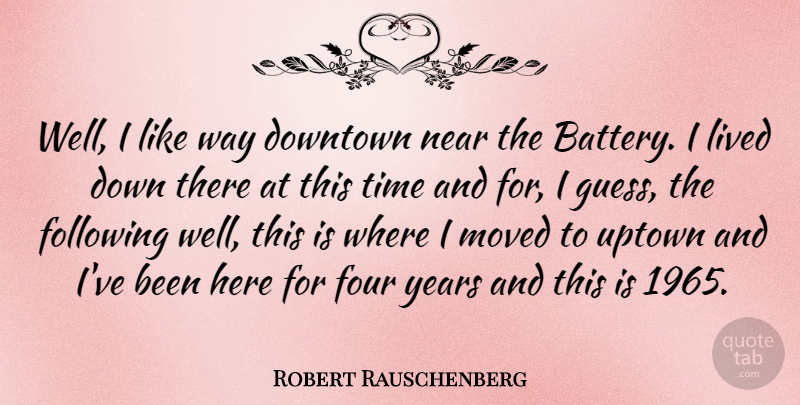 Robert Rauschenberg Quote About Years, Batteries, Uptown: Well I Like Way Downtown...