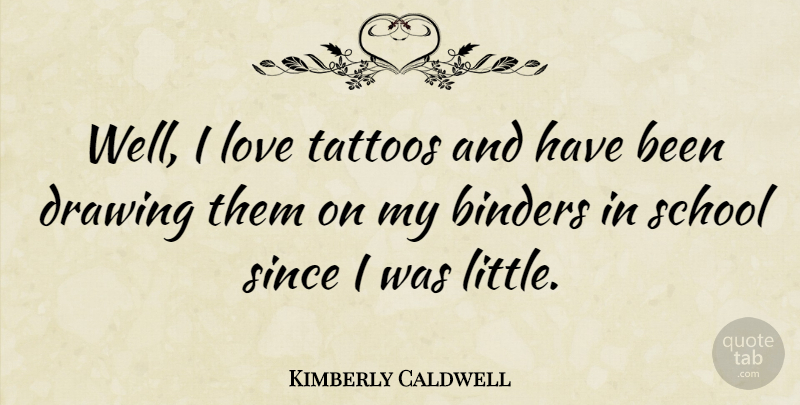 Kimberly Caldwell Quote About Tattoo, School, Drawing: Well I Love Tattoos And...