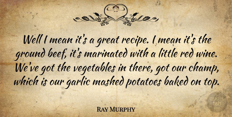 Ray Murphy Quote About Baked, Garlic, Great, Ground, Mean: Well I Mean Its A...