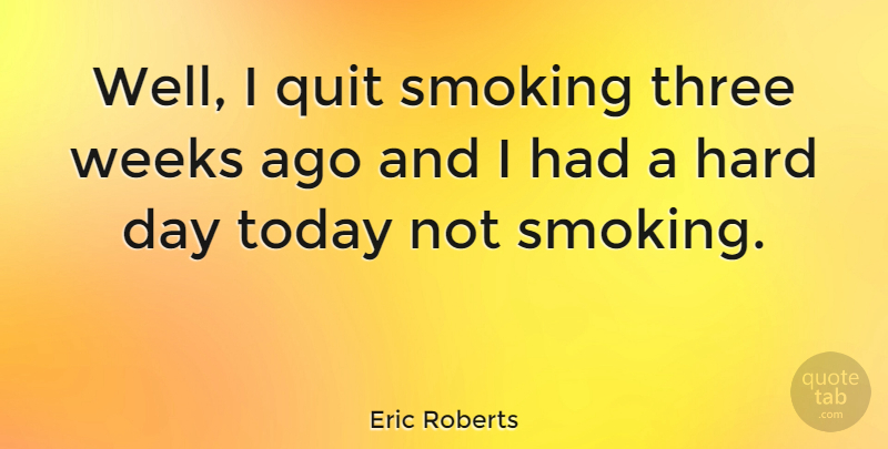 Eric Roberts Quote About Smoking, Three, Today: Well I Quit Smoking Three...