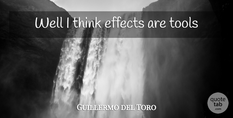 Guillermo del Toro Quote About Thinking, Tools, Wells: Well I Think Effects Are...