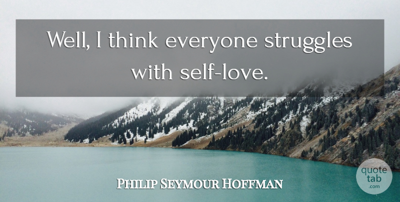 Philip Seymour Hoffman Quote About Struggle, Thinking, Self: Well I Think Everyone Struggles...