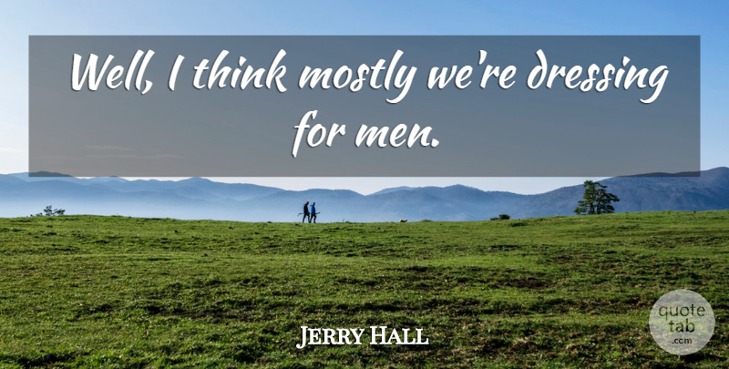Jerry Hall Quote About Men, Thinking, Wells: Well I Think Mostly Were...