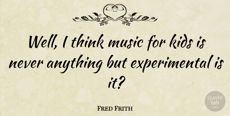 Fred Frith Quote About Kids, Thinking, Wells: Well I Think Music For...