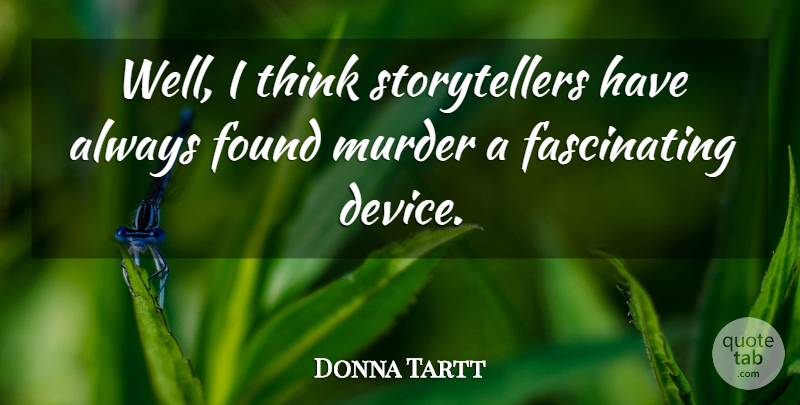 Donna Tartt Quote About Thinking, Murder, Found: Well I Think Storytellers Have...