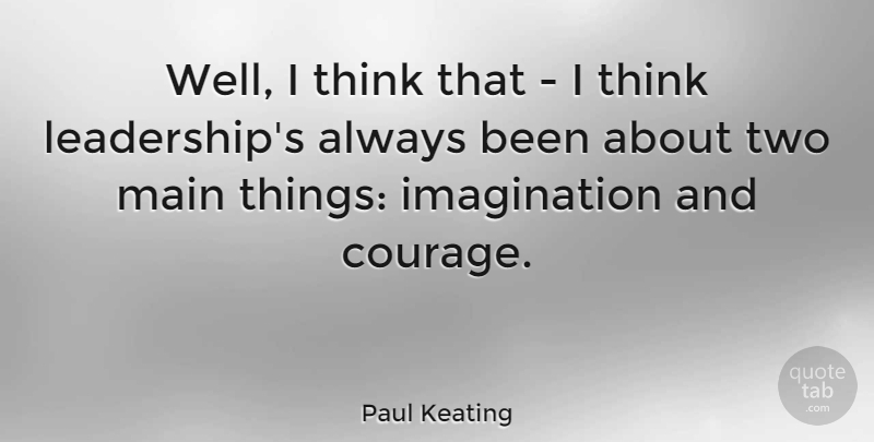 Paul Keating Quote About Courage, Imagination, Leadership: Well I Think That I...