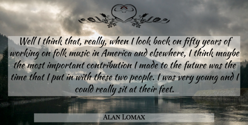 Alan Lomax Quote About America, Fifty, Folk, Future, Maybe: Well I Think That Really...