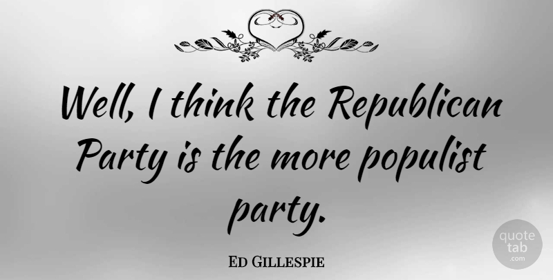 Ed Gillespie Quote About Party, Thinking, Republican: Well I Think The Republican...