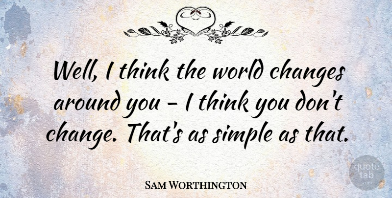 Sam Worthington Quote About Change: Well I Think The World...