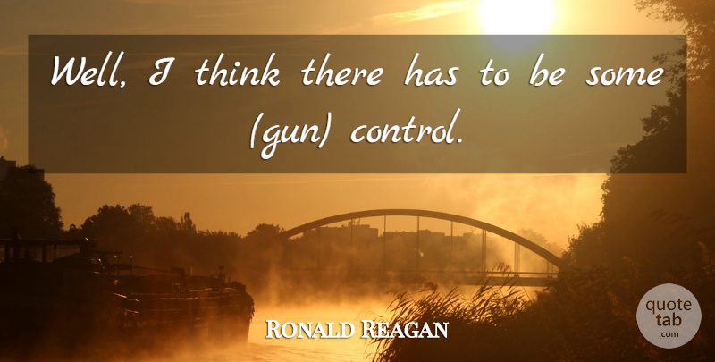 Ronald Reagan Quote About Thinking, Gun, Gun Control: Well I Think There Has...