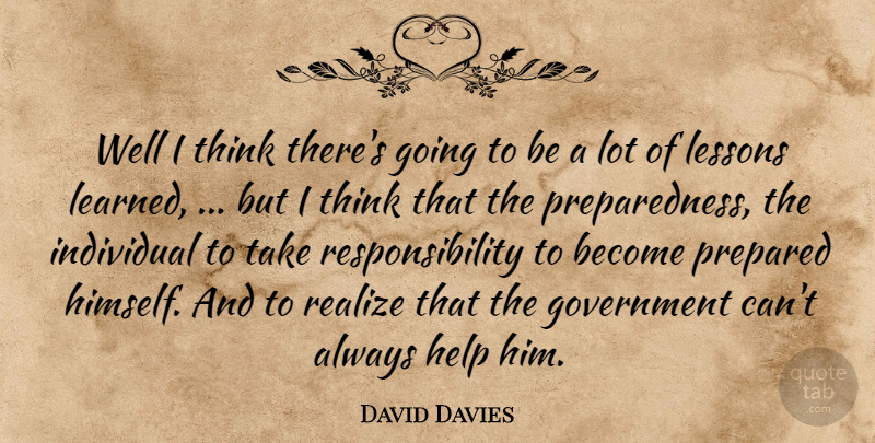 David Davies Quote About Government, Help, Individual, Lessons, Prepared: Well I Think Theres Going...