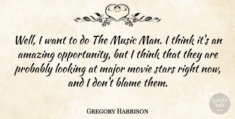 Gregory Harrison Quote About Amazing, Blame, Looking, Major, Music: Well I Want To Do...