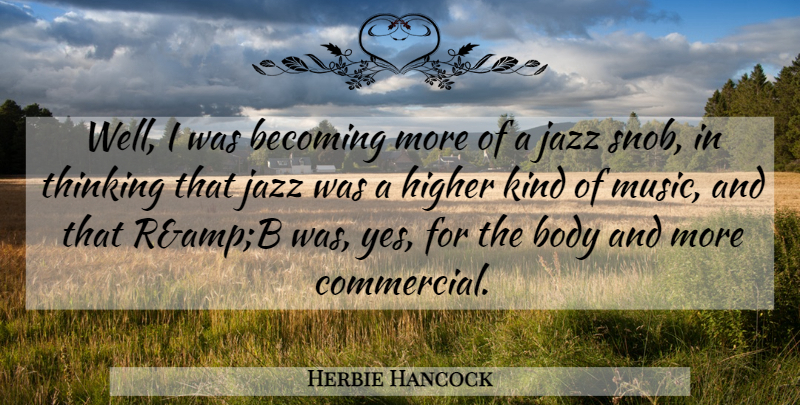 Herbie Hancock Quote About Becoming, Body, Higher, Jazz, Thinking: Well I Was Becoming More...