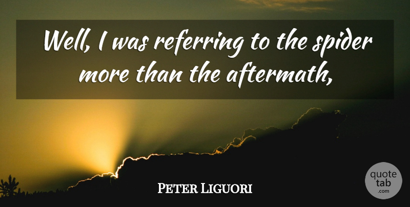 Peter Liguori Quote About Referring, Spider: Well I Was Referring To...