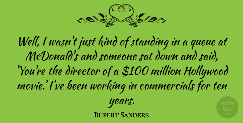 Rupert Sanders Quote About Million, Queue, Sat, Standing, Ten: Well I Wasnt Just Kind...