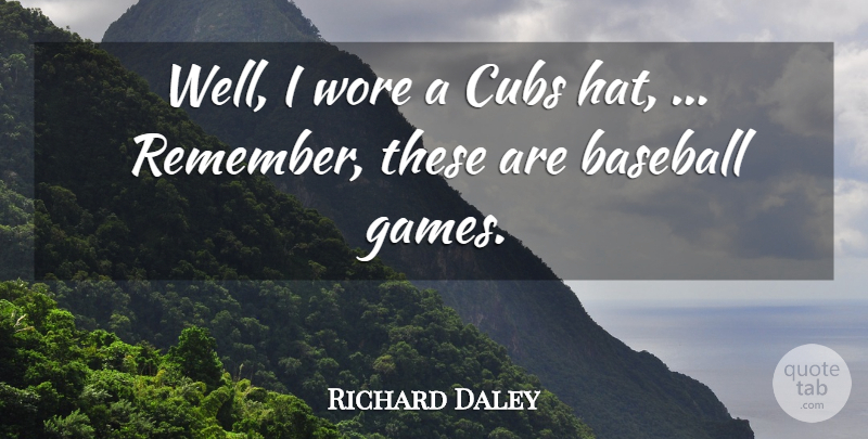 Richard Daley Quote About Baseball, Cubs, Wore: Well I Wore A Cubs...