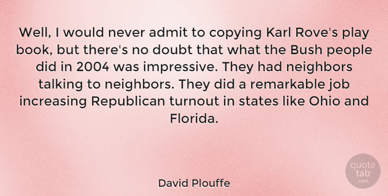 David Plouffe Quote About Admit, Bush, Copying, Doubt, Increasing: Well I Would Never Admit...