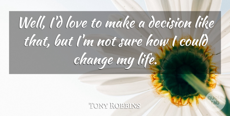 Tony Robbins Quote About Inspirational, Decision, Changing My Life: Well Id Love To Make...