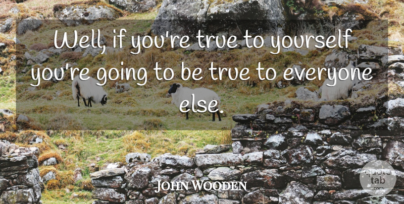 John Wooden Quote About True To Yourself, Being True, Wells: Well If Youre True To...