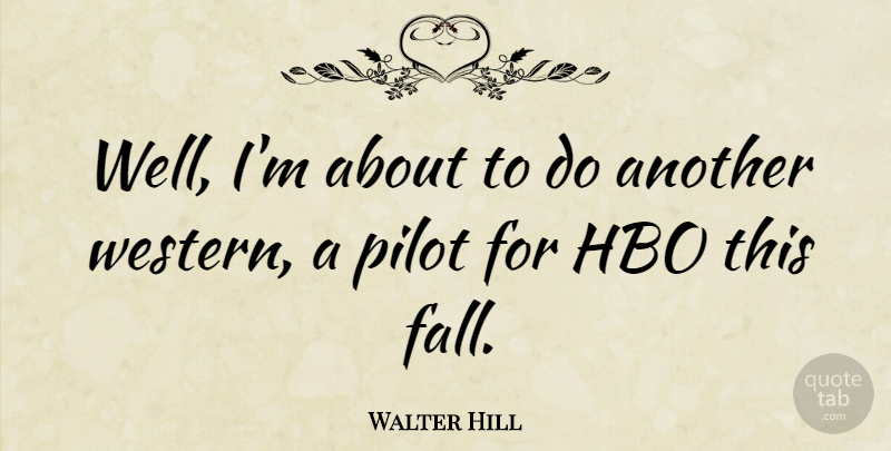 Walter Hill Quote About Fall, Hbo, Pilots: Well Im About To Do...