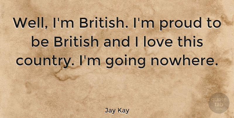 Jay Kay Quote About Country, Proud, British: Well Im British Im Proud...