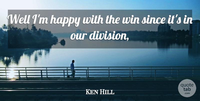 Ken Hill Quote About Happy, Since, Win: Well Im Happy With The...