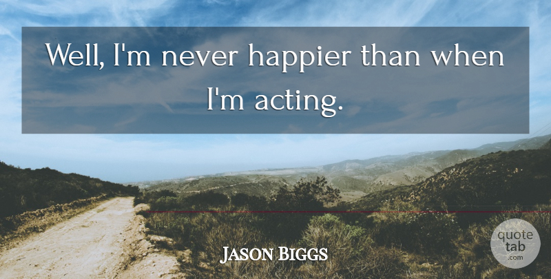 Jason Biggs Quote About Acting, Wells: Well Im Never Happier Than...